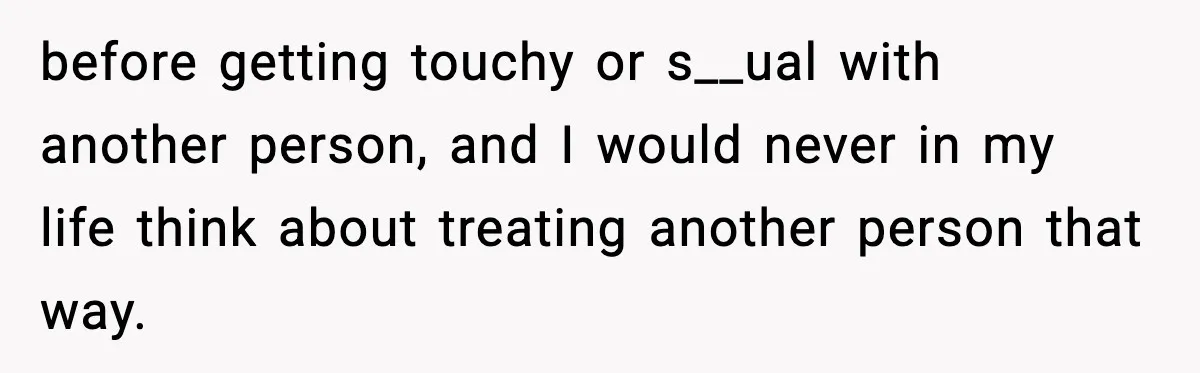 before getting touchy or s__ual with another person, and I would never in my life think about treating another person that way.