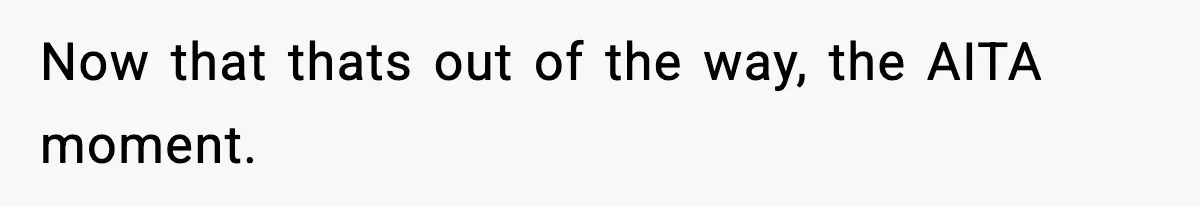 Now that thats out of the way, the AITA moment.