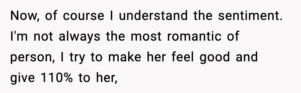 Now, of course I understand the sentiment. I'm not always the most romantic of person, I try to make her feel good and give 110% to her,