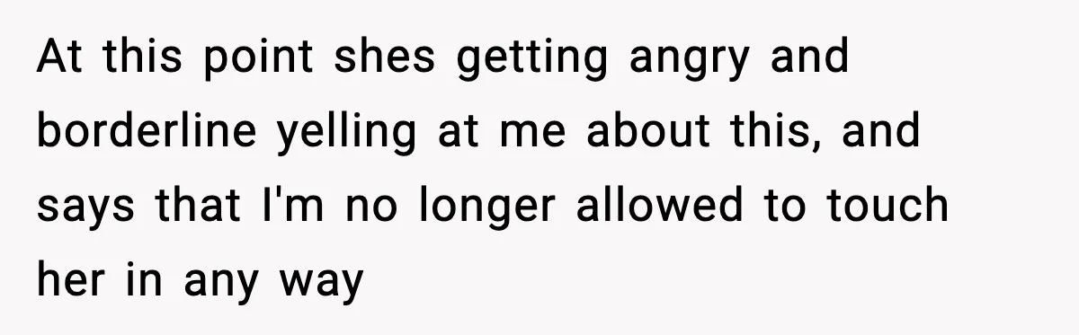 At this point shes getting angry and borderline yelling at me about this, and says that I'm no longer allowed to touch her in any way