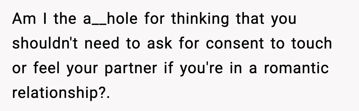 Am I the a__hole for thinking that you shouldn't need to ask for consent to touch or feel your partner if you're in a romantic relationship?. ​
