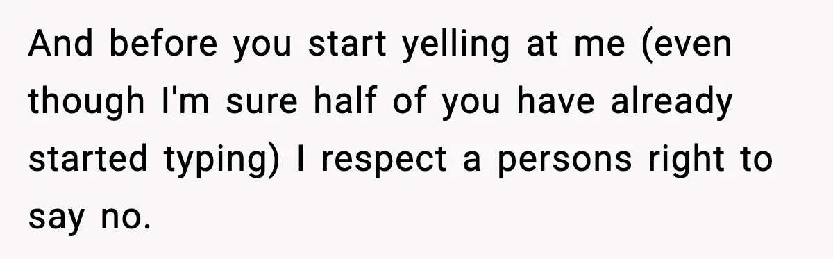 And before you start yelling at me (even though I'm sure half of you have already started typing) I respect a persons right to say no.
