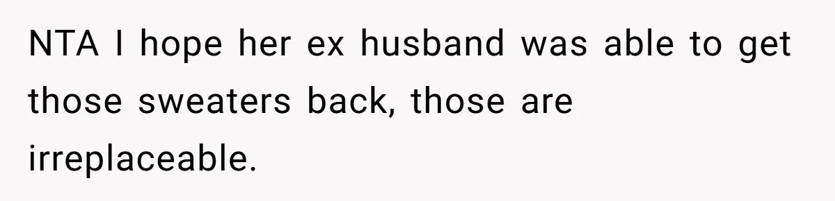 Woman Throws Out MIL’s Handmade Sweaters Because They’re Too Colorful, Husband Immediately Files For Divorce NTA I hope her ex husband was able to get those sweaters back, those are irreplaceable.