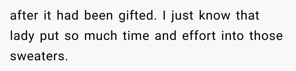 Woman Throws Out MIL’s Handmade Sweaters Because They’re Too Colorful, Husband Immediately Files For Divorce after it had been gifted. I just know that lady put so much time and effort into those sweaters.