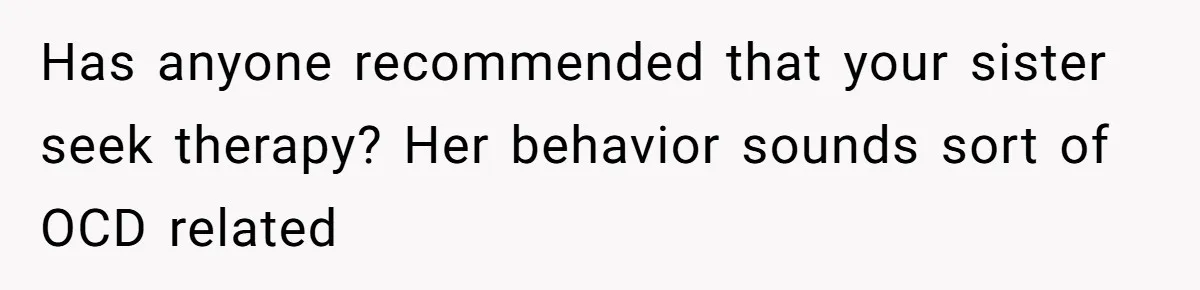 Woman Throws Out MIL’s Handmade Sweaters Because They’re Too Colorful, Husband Immediately Files For Divorce Has anyone recommended that your sister seek therapy? Her behavior sounds sort of OCD related