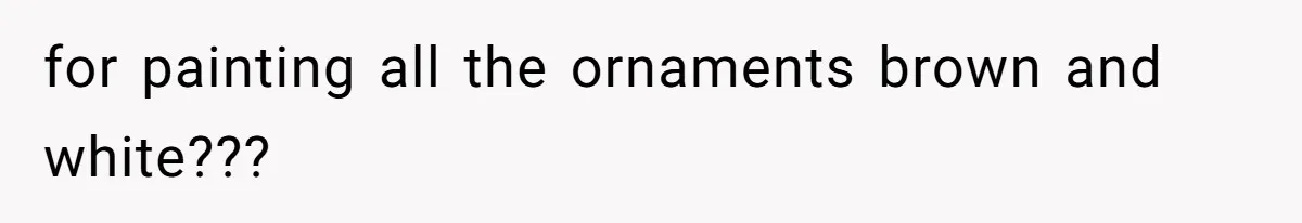 Woman Throws Out MIL’s Handmade Sweaters Because They’re Too Colorful, Husband Immediately Files For Divorce for painting all the ornaments brown and white???