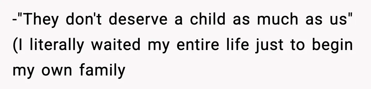 -"They don't deserve a child as much as us" (I literally waited my entire life just to begin my own family