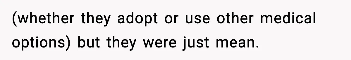(whether they adopt or use other medical options) but they were just mean.