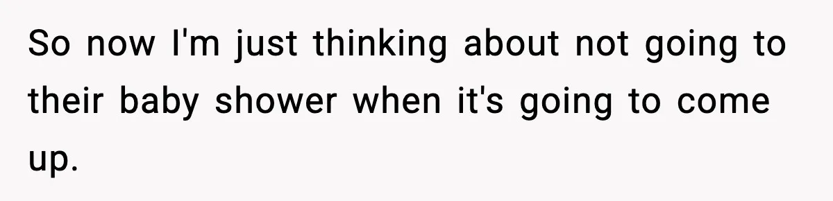 So now I'm just thinking about not going to their baby shower when it's going to come up.