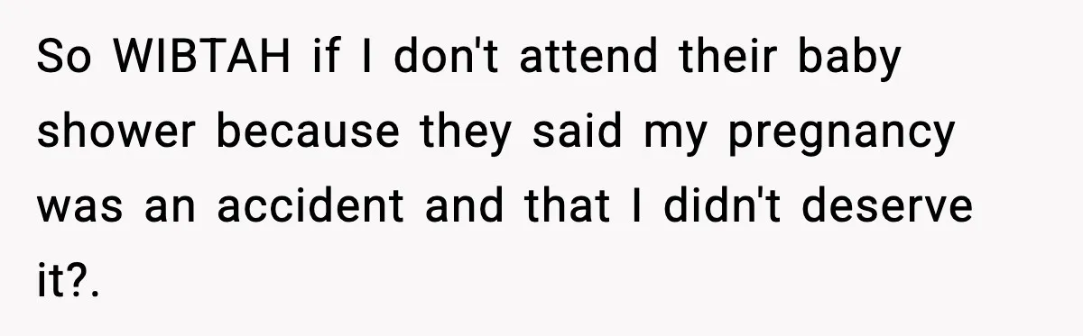 So WIBTAH if I don't attend their baby shower because they said my pregnancy was an accident and that I didn't deserve it?.