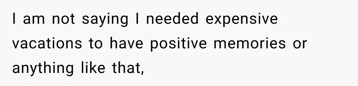 I am not saying I needed expensive vacations to have positive memories or anything like that,