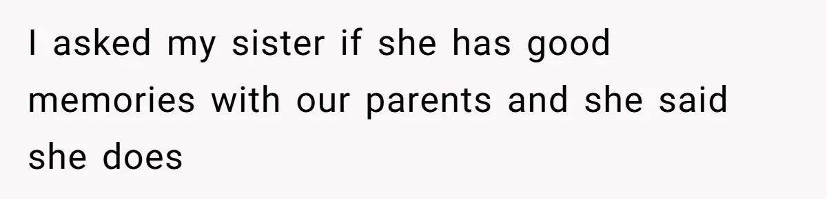 I asked my sister if she has good memories with our parents and she said she does