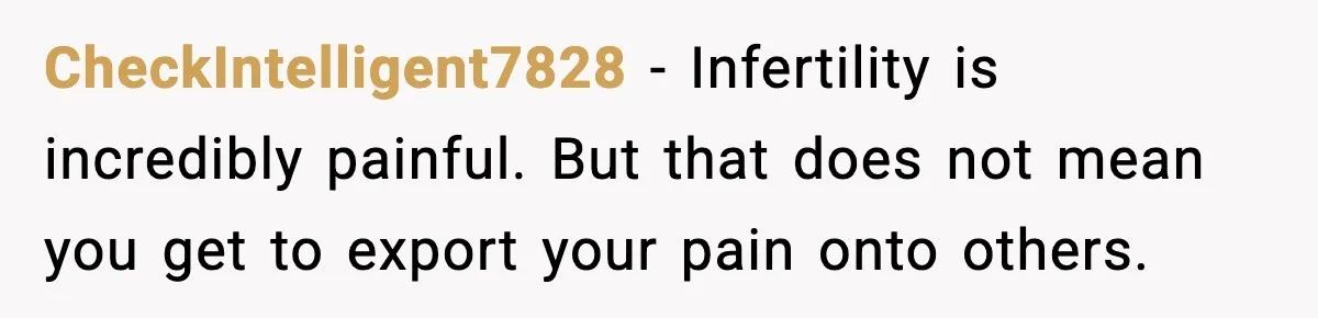 CheckIntelligent7828 - Infertility is incredibly painful. But that does not mean you get to export your pain onto others.