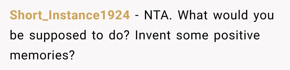 Short_Instance1924 − NTA. What would you be supposed to do? Invent some positive memories?