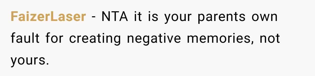 FaizerLaser − NTA it is your parents own fault for creating negative memories, not yours.