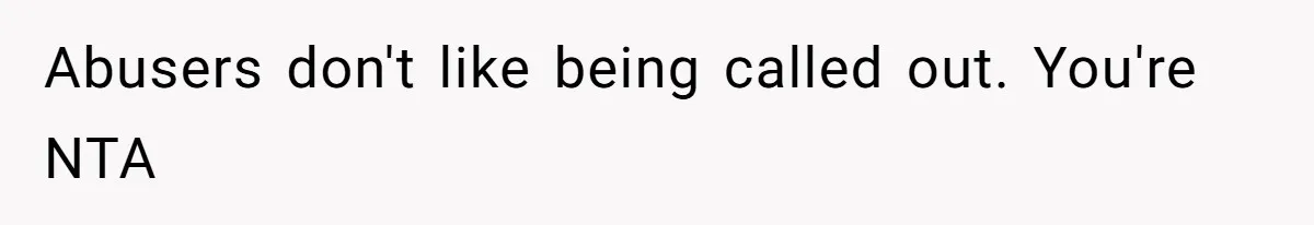 Abusers don't like being called out. You're NTA