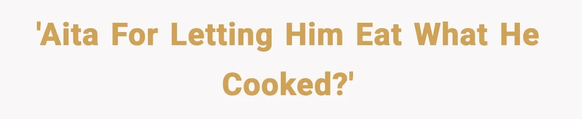 'AITA for letting him eat what he cooked?'