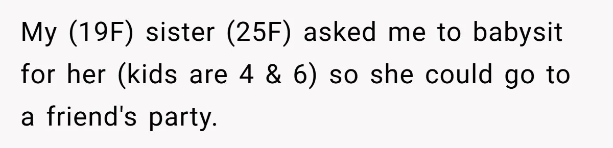 My (19F) sister (25F) asked me to babysit for her (kids are 4 & 6) so she could go to a friend's party.