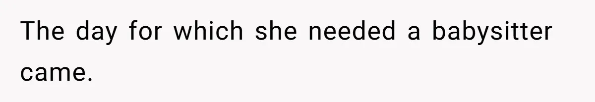 The day for which she needed a babysitter came.