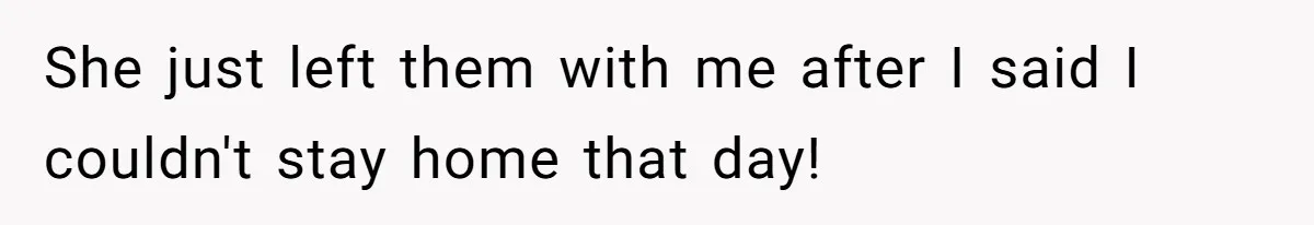 She just left them with me after I said I couldn't stay home that day!
