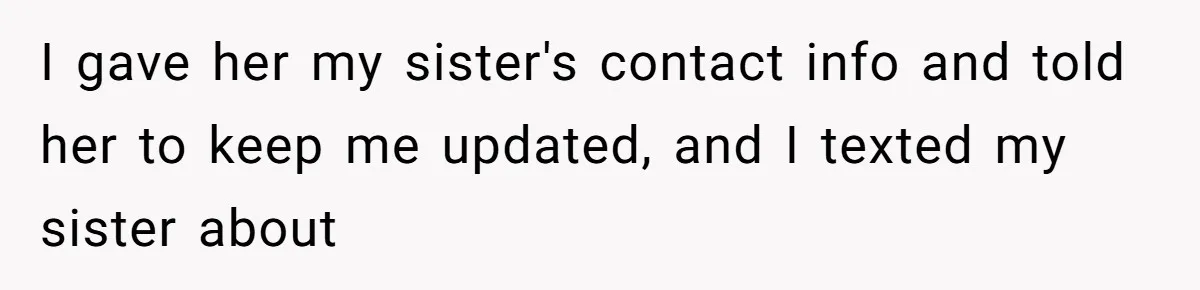 I gave her my sister's contact info and told her to keep me updated, and I texted my sister about