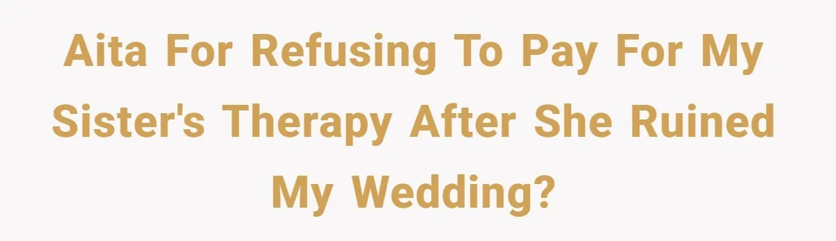 AITA for refusing to pay for my sister's therapy after she ruined my wedding?
