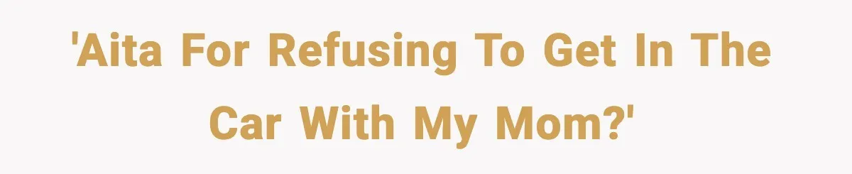 'AITA for refusing to get in the car with my mom?'