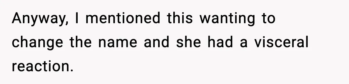 Anyway, I mentioned this wanting to change the name and she had a visceral reaction.