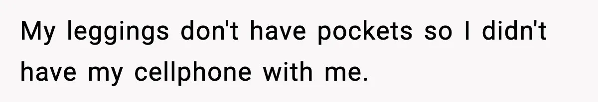 My leggings don't have pockets so I didn't have my cellphone with me.