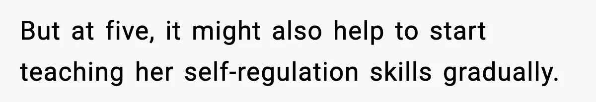 But at five, it might also help to start teaching her self-regulation skills gradually.