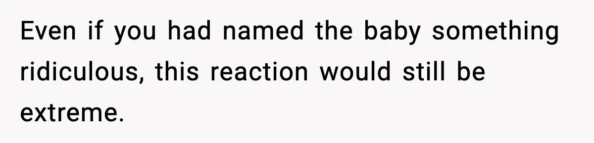 Even if you had named the baby something ridiculous, this reaction would still be extreme.