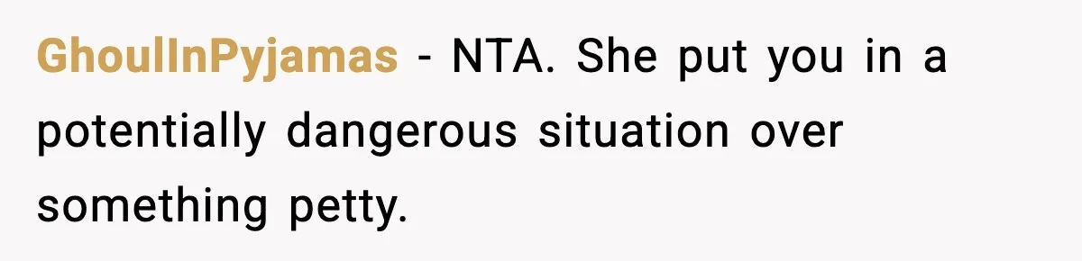 GhoulInPyjamas - NTA. She put you in a potentially dangerous situation over something petty.