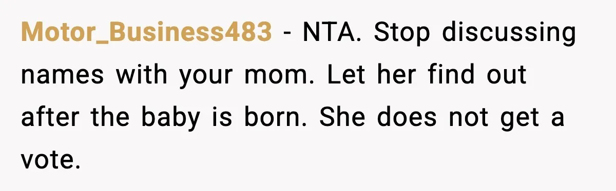 Motor_Business483 - NTA. Stop discussing names with your mom. Let her find out after the baby is born. She does not get a vote.