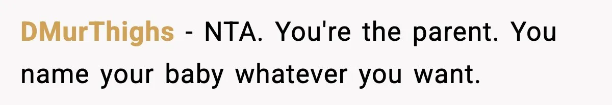 DMurThighs - NTA. You're the parent. You name your baby whatever you want.
