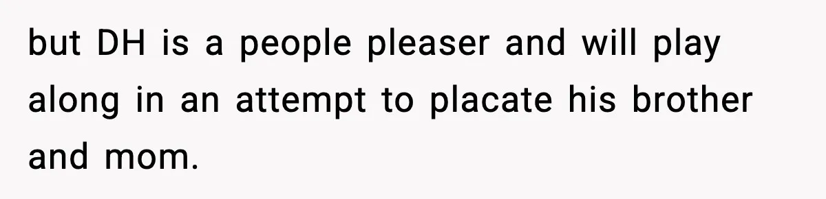 but DH is a people pleaser and will play along in an attempt to placate his brother and mom.