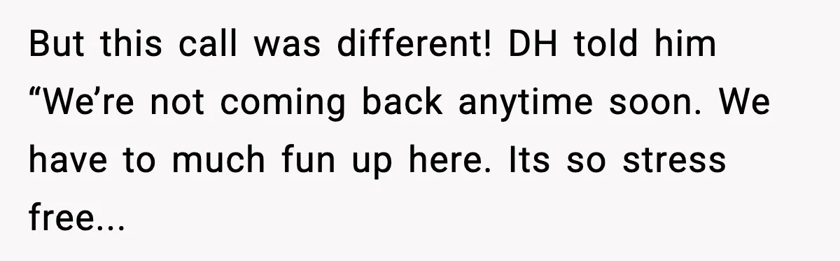 But this call was different! DH told him “We’re not coming back anytime soon. We have to much fun up here. Its so stress free...