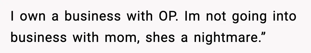 I own a business with OP. Im not going into business with mom, shes a nightmare.”
