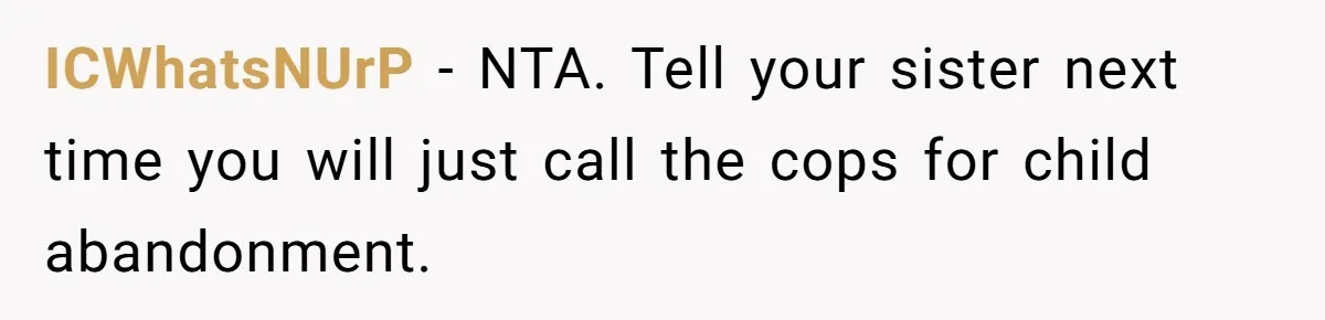 ICWhatsNUrP − NTA. Tell your sister next time you will just call the cops for child abandonment.