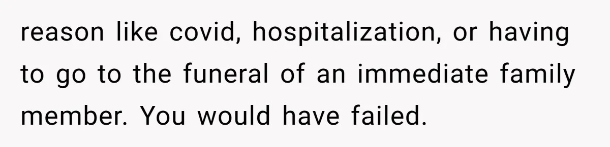 reason like covid, hospitalization, or having to go to the funeral of an immediate family member. You would have failed.