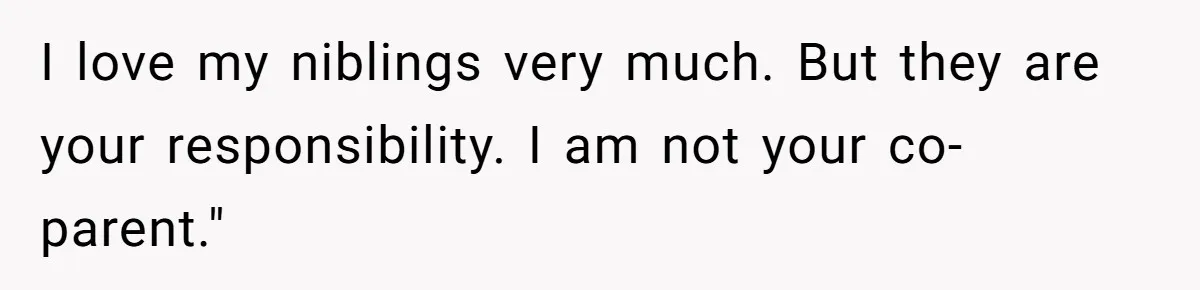 I love my niblings very much. But they are your responsibility. I am not your co-parent."