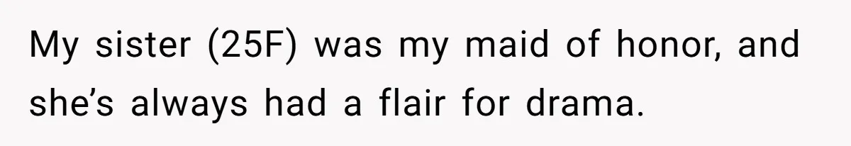 My sister (25F) was my maid of honor, and she’s always had a flair for drama.