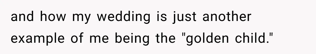 and how my wedding is just another example of me being the "golden child."