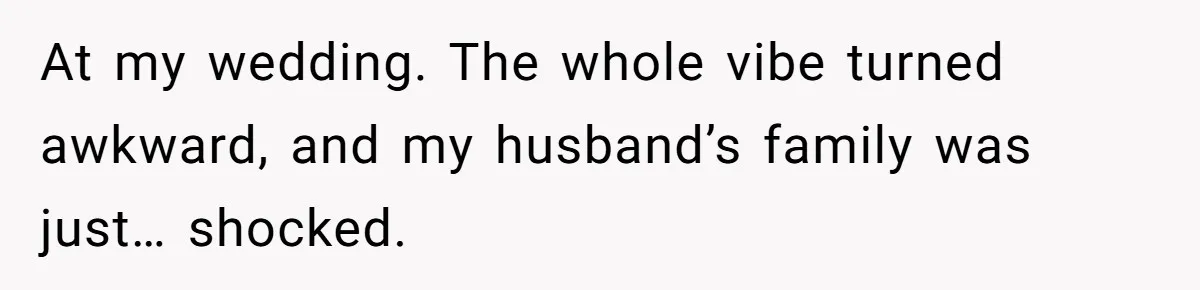 At my wedding. The whole vibe turned awkward, and my husband’s family was just… shocked.