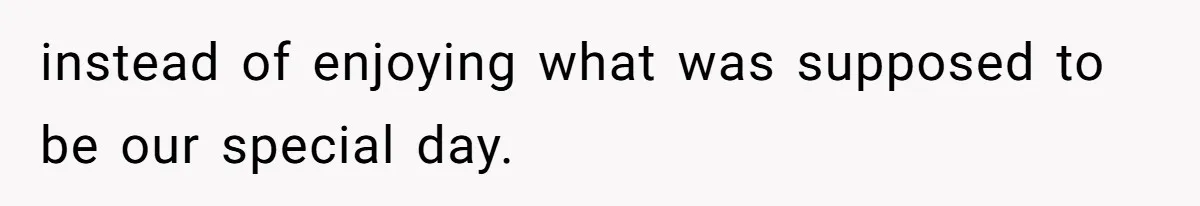 instead of enjoying what was supposed to be our special day.