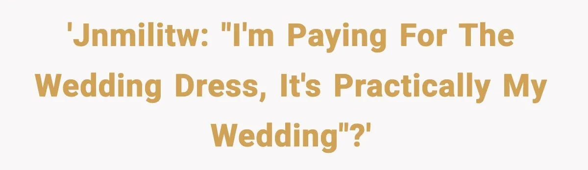 'JNMILITW: "I'm paying for the wedding dress, it's practically my wedding"?'