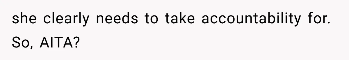 she clearly needs to take accountability for. So, AITA?