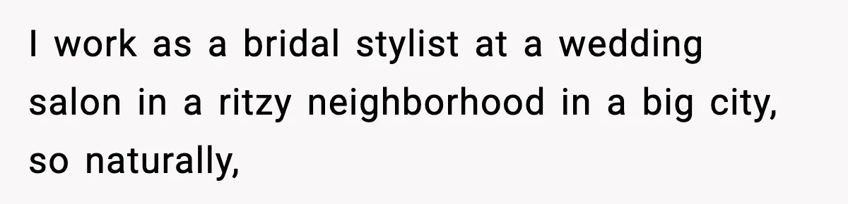 I work as a bridal stylist at a wedding salon in a ritzy neighborhood in a big city, so naturally,