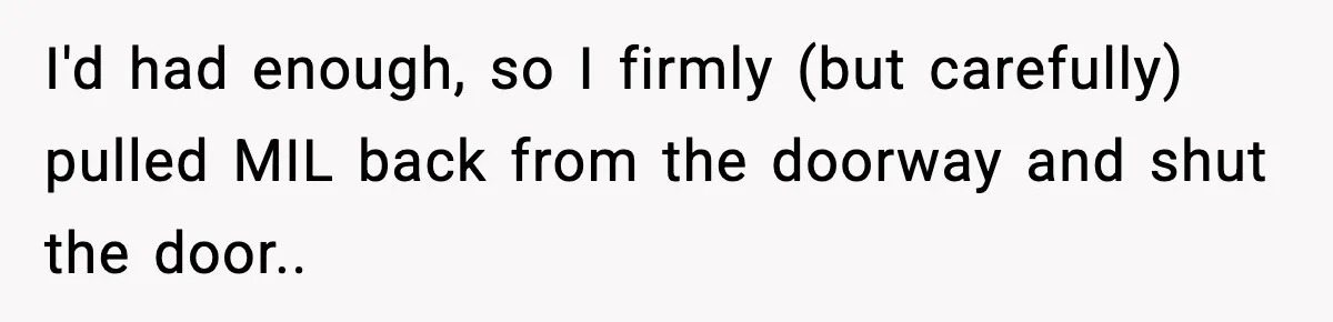 I'd had enough, so I firmly (but carefully) pulled MIL back from the doorway and shut the door..