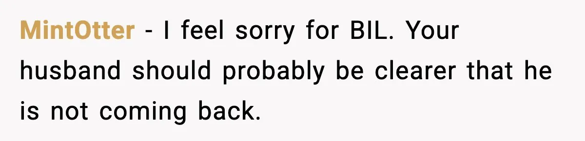 MintOtter - I feel sorry for BIL. Your husband should probably be clearer that he is not coming back.