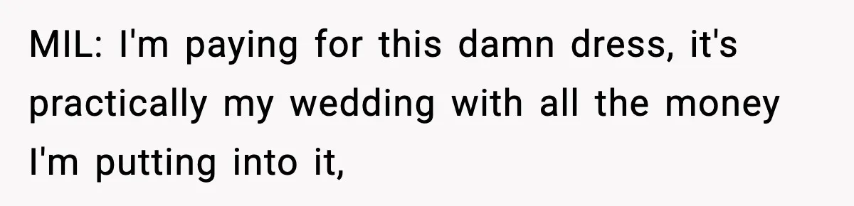 MIL: I'm paying for this damn dress, it's practically my wedding with all the money I'm putting into it,